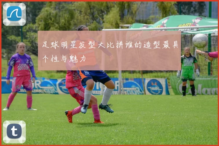 足球明星发型大比拼谁的造型最具个性与魅力