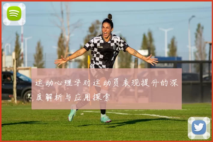 运动心理学对运动员表现提升的深度解析与应用探索