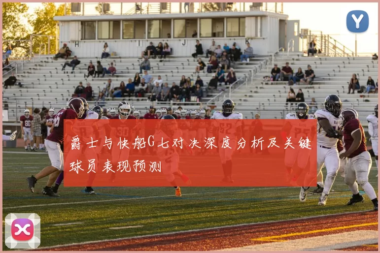 爵士与快船G七对决深度分析及关键球员表现预测