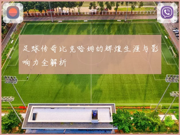 足球传奇比克哈姆的辉煌生涯与影响力全解析