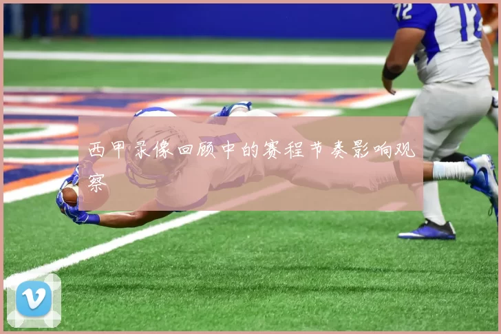 西甲录像回顾中的赛程节奏影响观察