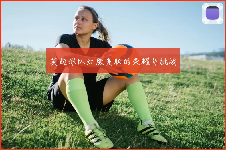 英超球队红魔曼联的荣耀与挑战