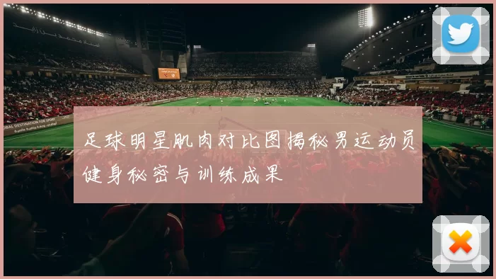 足球明星肌肉对比图揭秘男运动员健身秘密与训练成果