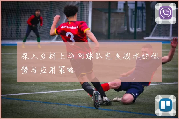 深入分析上海网球队包夹战术的优势与应用策略