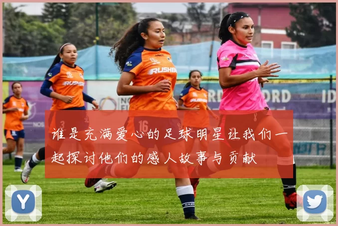 谁是充满爱心的足球明星让我们一起探讨他们的感人故事与贡献