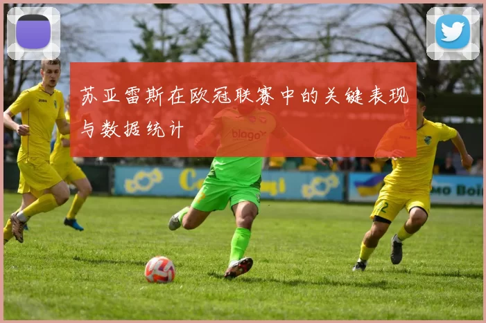 苏亚雷斯在欧冠联赛中的关键表现与数据统计