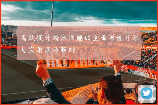 高效提升游泳技能的全面训练计划与实用技巧解析