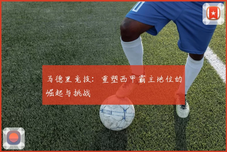 马德里竞技：重塑西甲霸主地位的崛起与挑战