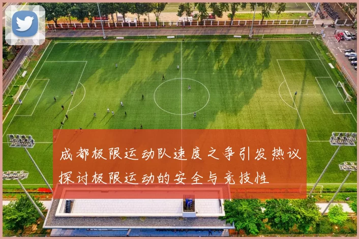 成都极限运动队速度之争引发热议探讨极限运动的安全与竞技性
