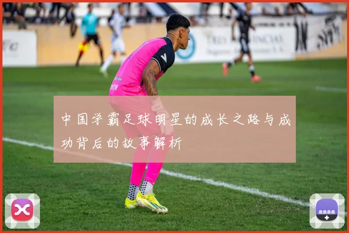 中国学霸足球明星的成长之路与成功背后的故事解析