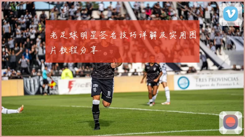 老足球明星签名技巧详解及实用图片教程分享